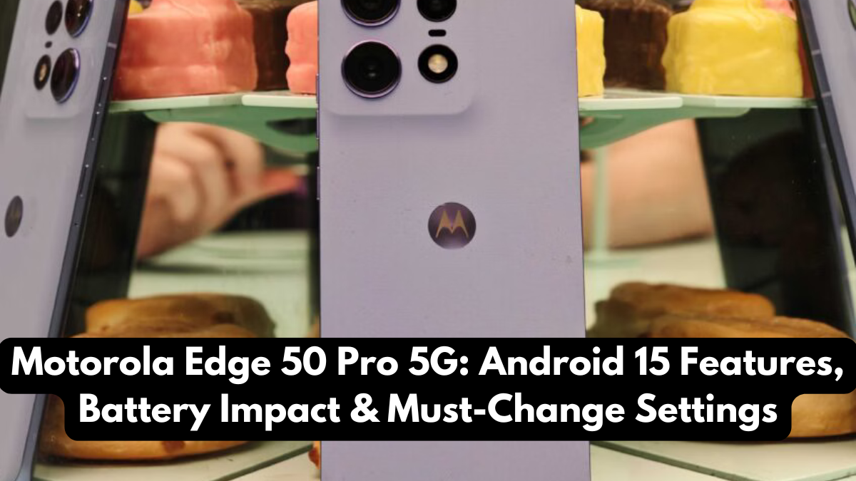 Motorola Edge 50 Pro 5G: Android 15 Features, Battery Impact & Must-Change Settings