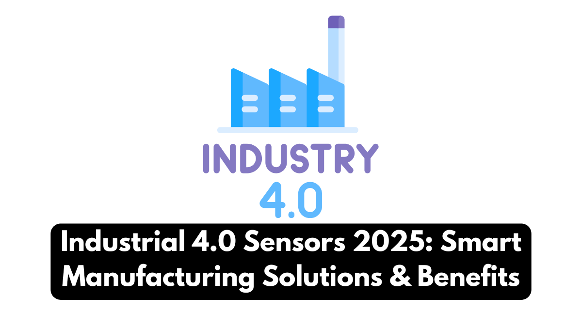 Industrial 4.0 Sensors 2025: Smart Manufacturing Solutions & Benefits