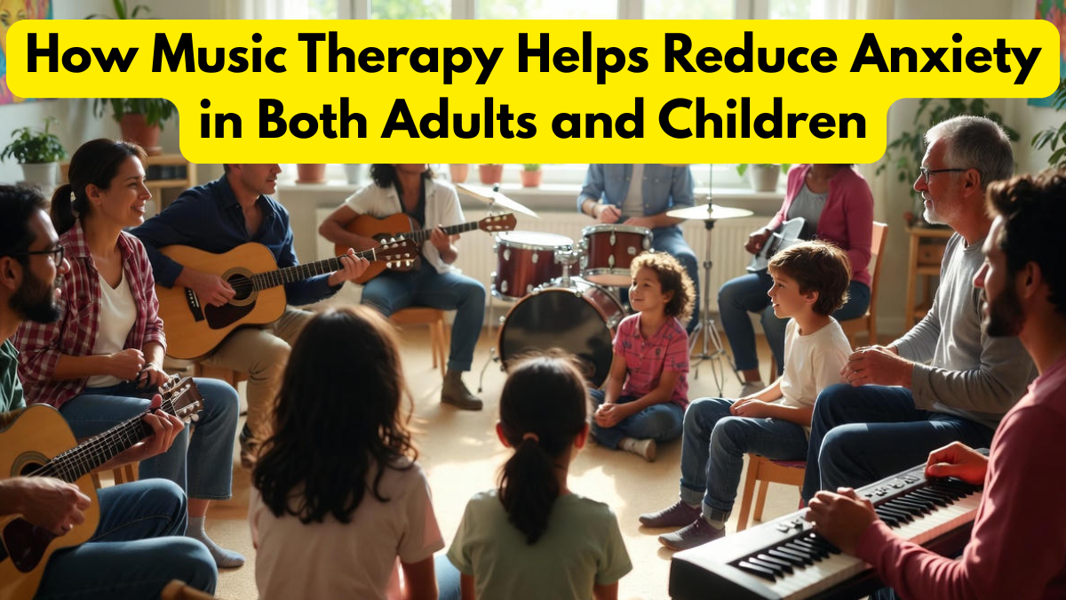 How Music Therapy Helps Reduce Anxiety in Both Adults and Children