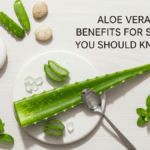 Aloe Vera Benefits for Skin You Should Know